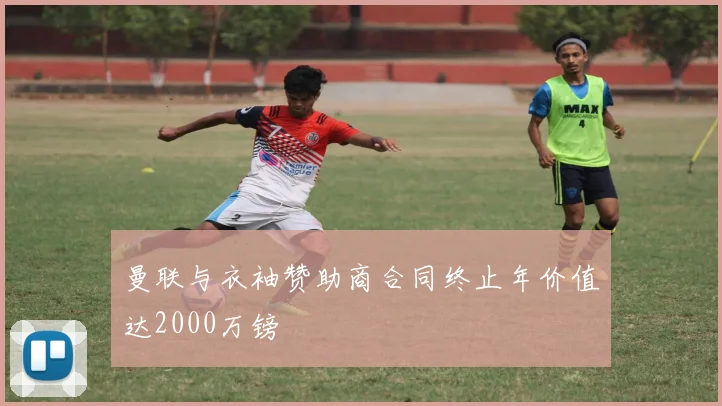 曼联与衣袖赞助商合同终止年价值达2000万镑