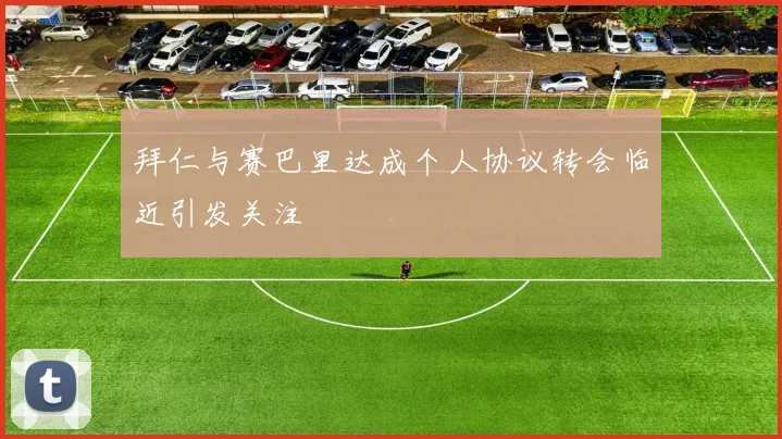 拜仁与赛巴里达成个人协议转会临近引发关注