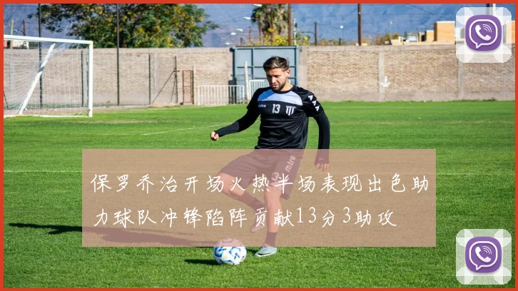 保罗乔治开场火热半场表现出色助力球队冲锋陷阵贡献13分3助攻