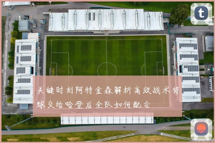 关键时刻阿特金森解析高效战术将球交给哈登后全队如何配合