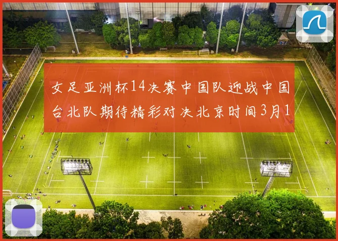 女足亚洲杯14决赛中国队迎战中国台北队期待精彩对决北京时间3月14日13点开赛
